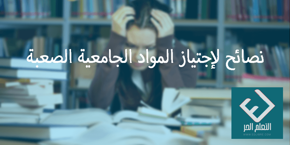 نصائح لإجتياز المواد الجامعية الصعبة